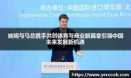 姚明与马总携手共创体育与商业新篇章引领中国未来发展新机遇