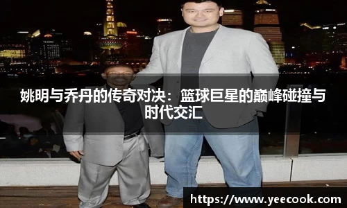 姚明与乔丹的传奇对决：篮球巨星的巅峰碰撞与时代交汇