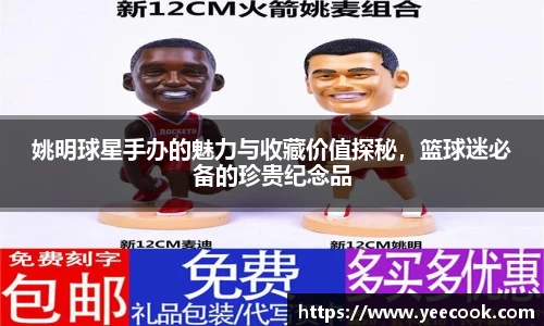 姚明球星手办的魅力与收藏价值探秘，篮球迷必备的珍贵纪念品