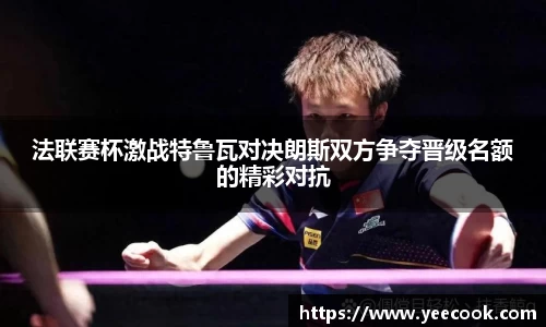 法联赛杯激战特鲁瓦对决朗斯双方争夺晋级名额的精彩对抗