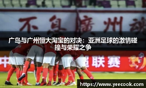 广岛与广州恒大淘宝的对决：亚洲足球的激情碰撞与荣耀之争