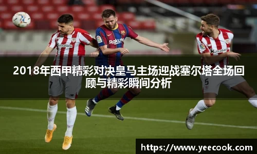 2018年西甲精彩对决皇马主场迎战塞尔塔全场回顾与精彩瞬间分析